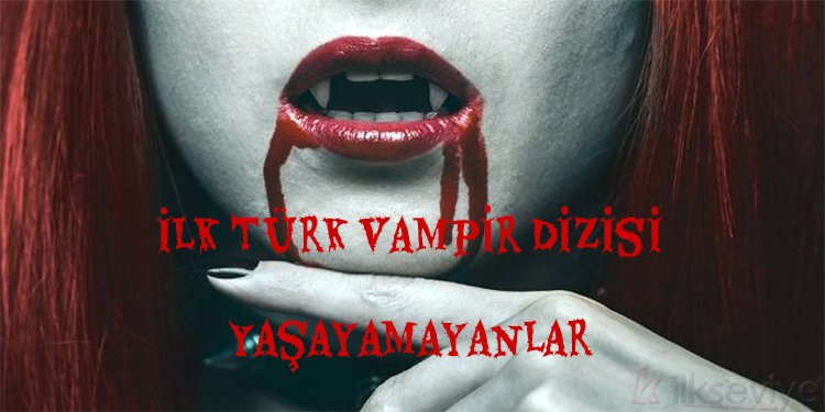 İlk Türk Vampir Dizisi: Yaşayamayanlar